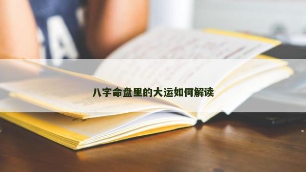 八字命盘里的大运如何解读