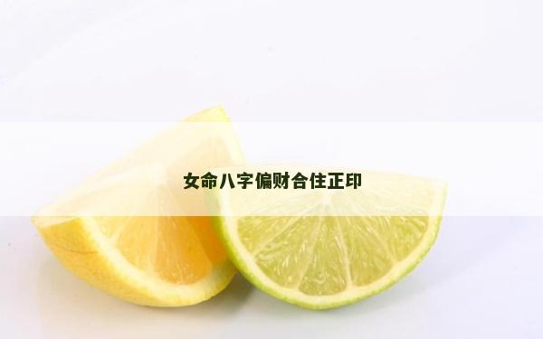女命八字偏财合住正印