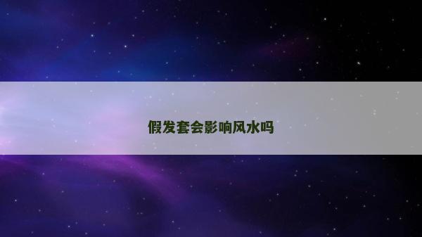 假发套会影响风水吗