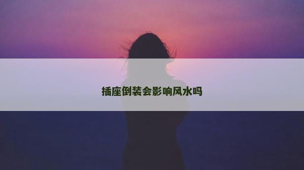 插座倒装会影响风水吗