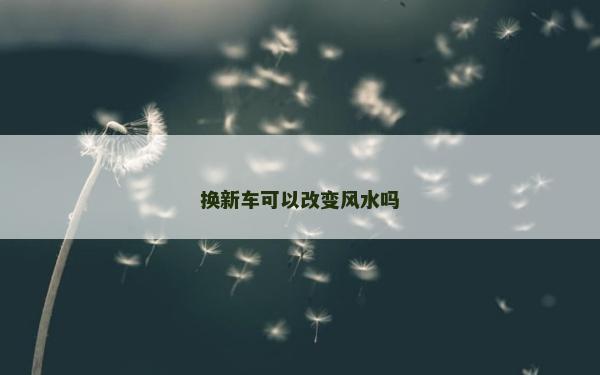 换新车可以改变风水吗