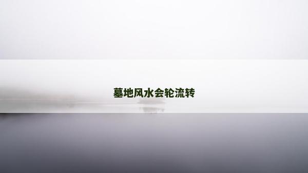 墓地风水会轮流转