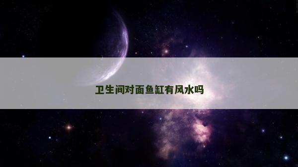 卫生间对面鱼缸有风水吗