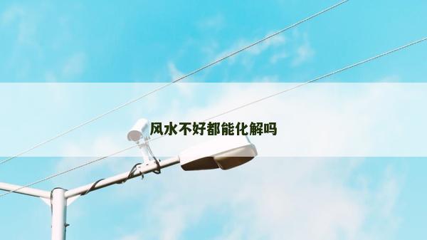 风水不好都能化解吗
