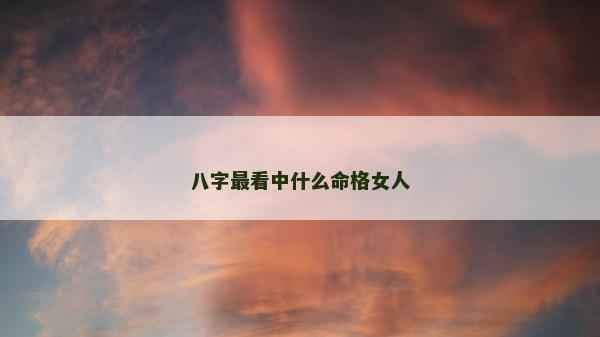 八字最看中什么命格女人