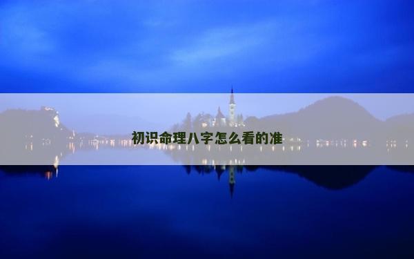 初识命理八字怎么看的准