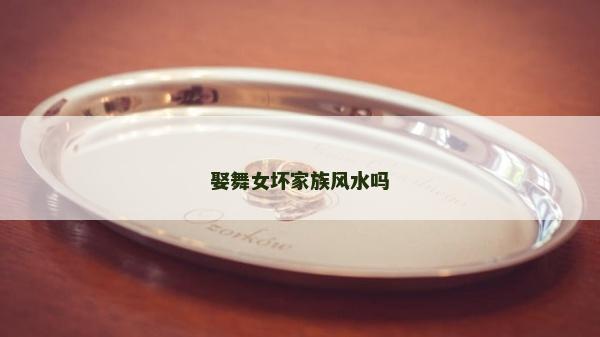娶舞女坏家族风水吗