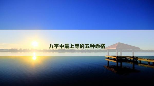 八字中最上等的五种命格