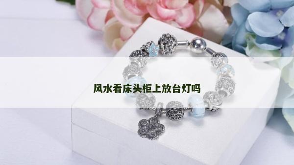 风水看床头柜上放台灯吗