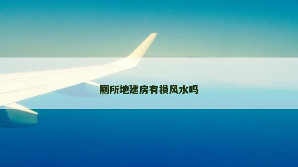 厕所地建房有损风水吗