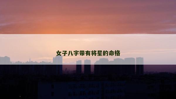 女子八字带有将星的命格