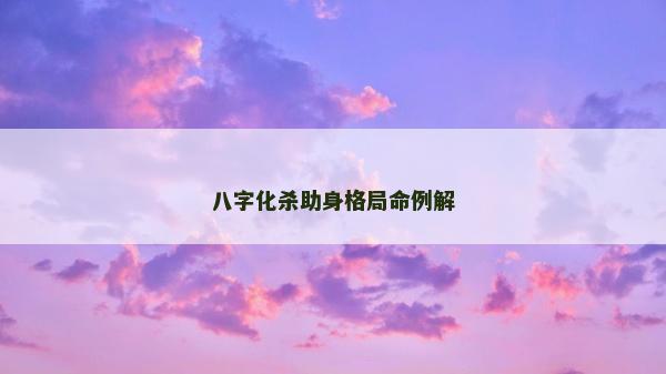 八字化杀助身格局命例解