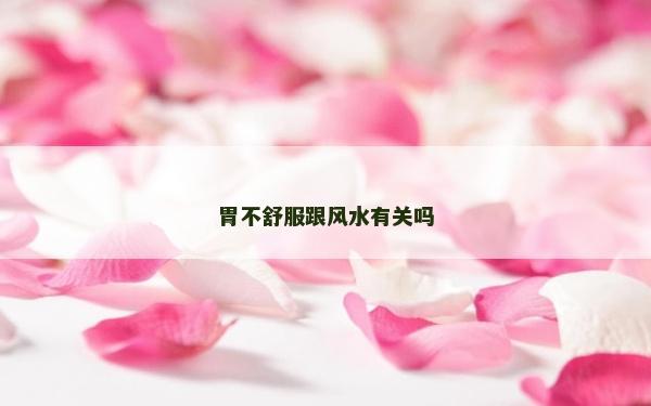 胃不舒服跟风水有关吗