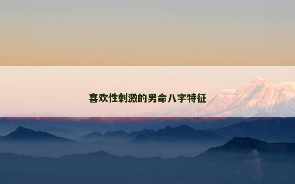 喜欢性刺激的男命八字特征