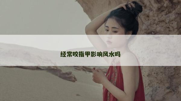 经常咬指甲影响风水吗