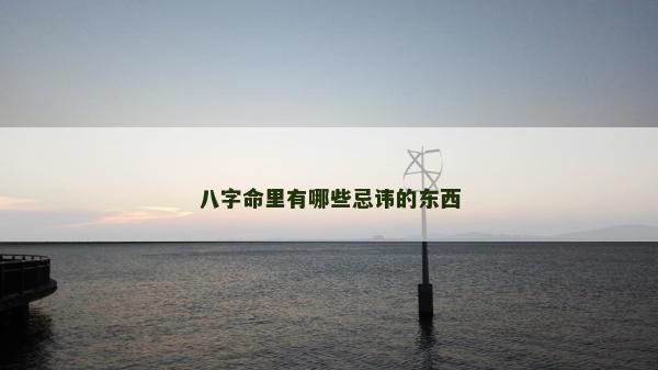 八字命里有哪些忌讳的东西