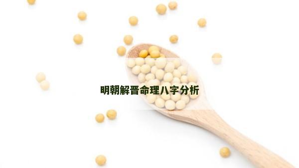 明朝解晋命理八字分析