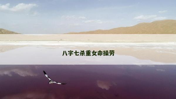 八字七杀重女命操劳