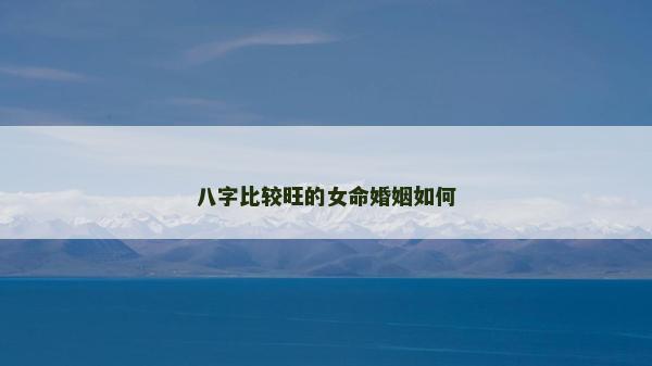 八字比较旺的女命婚姻如何