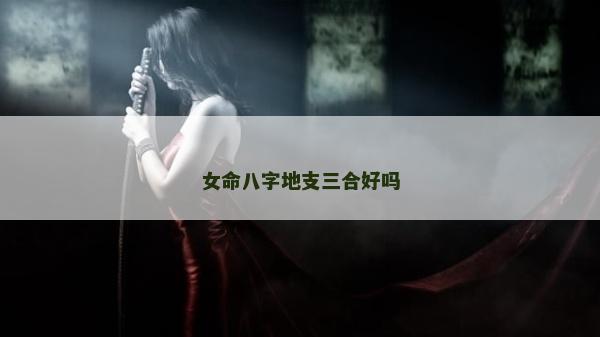 女命八字地支三合好吗