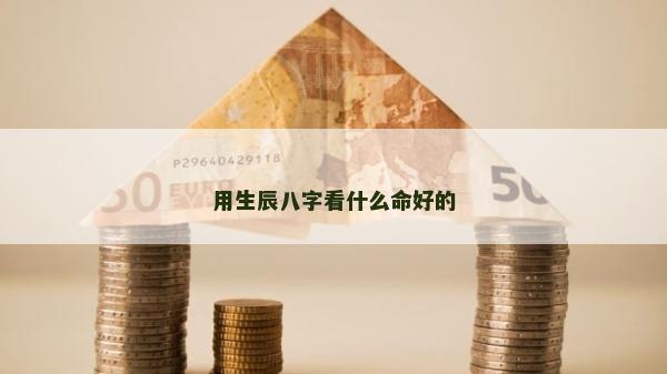 用生辰八字看什么命好的