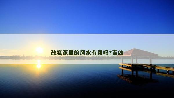 改变家里的风水有用吗?吉凶