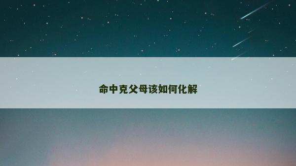 命中克父母该如何化解
