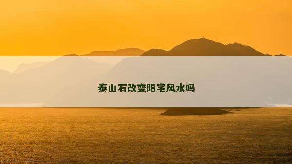 泰山石改变阳宅风水吗