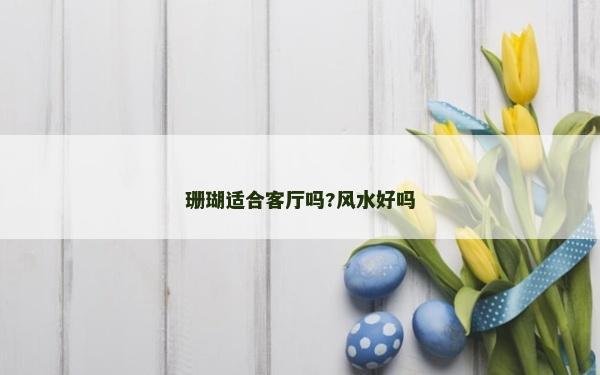 珊瑚适合客厅吗?风水好吗