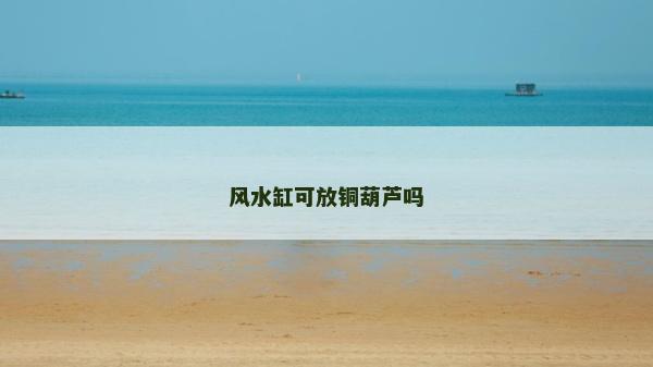 风水缸可放铜葫芦吗