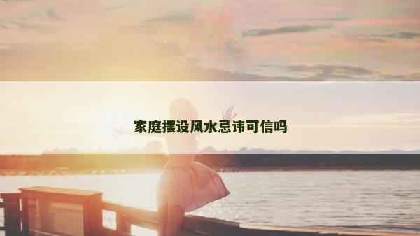 家庭摆设风水忌讳可信吗