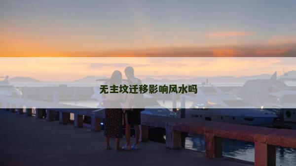无主坟迁移影响风水吗