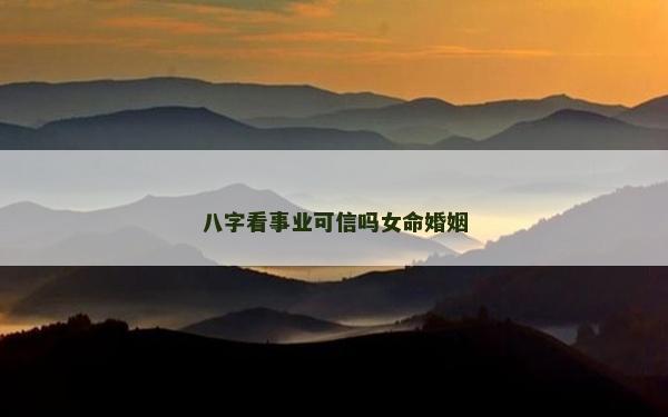 八字看事业可信吗女命婚姻