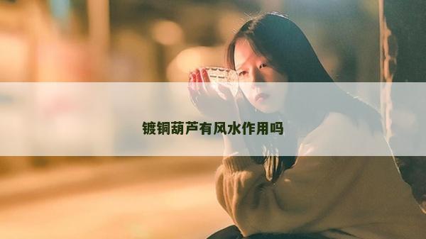 镀铜葫芦有风水作用吗