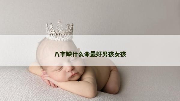 八字缺什么命最好男孩女孩
