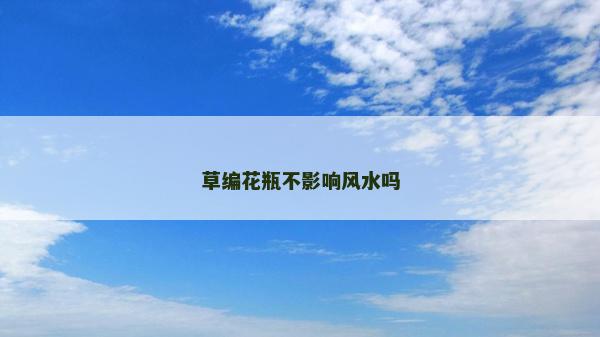 草编花瓶不影响风水吗