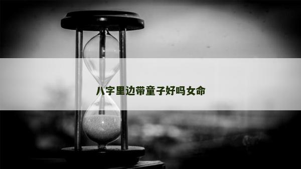 八字里边带童子好吗女命