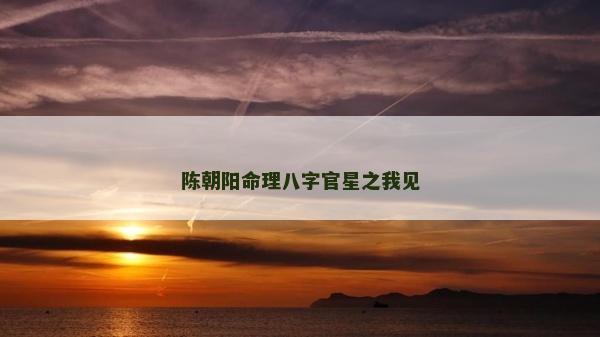 陈朝阳命理八字官星之我见