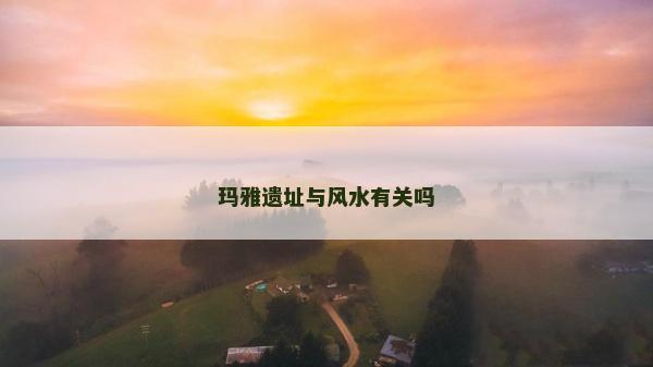 玛雅遗址与风水有关吗