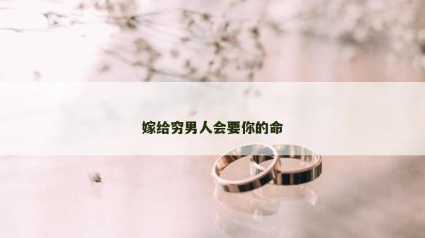 嫁给穷男人会要你的命
