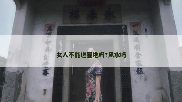 女人不能进墓地吗?风水吗