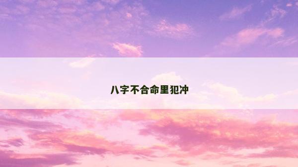 八字不合命里犯冲