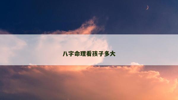 八字命理看孩子多大