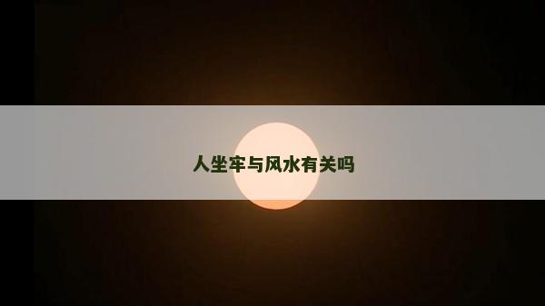 人坐牢与风水有关吗