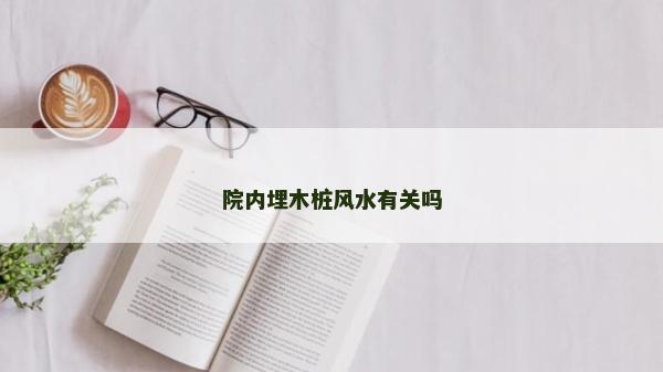 院内埋木桩风水有关吗