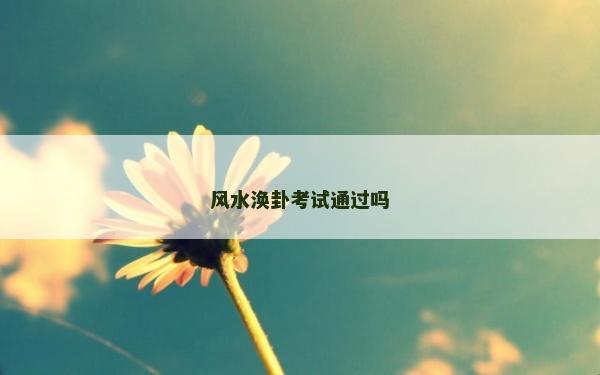 风水涣卦考试通过吗