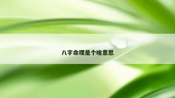 八字命理是个啥意思