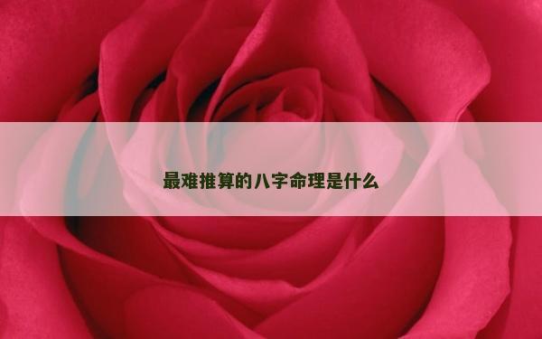 最难推算的八字命理是什么