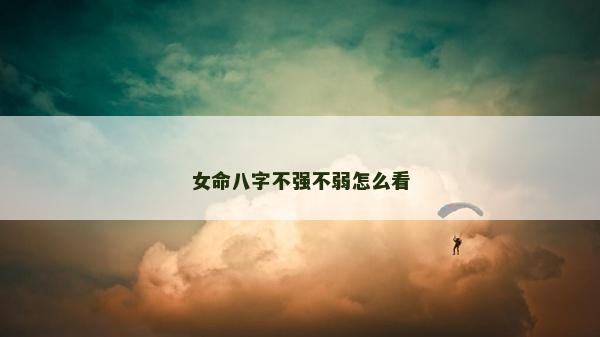 女命八字不强不弱怎么看