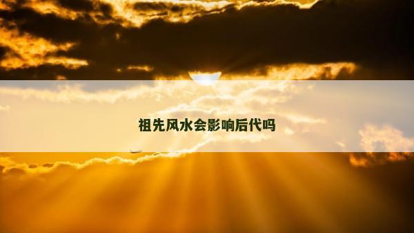 祖先风水会影响后代吗